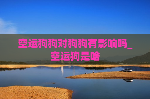 空运狗狗对狗狗有影响吗_空运狗是啥