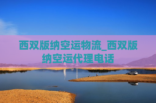 西双版纳空运物流_西双版纳空运代理电话