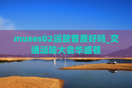 muses02运放音质好吗_交通运输大会华盛顿