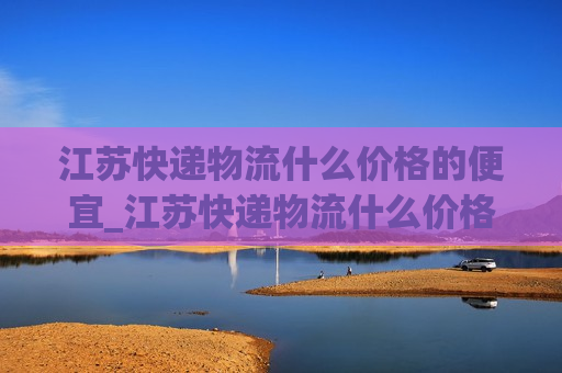 江苏快递物流什么价格的便宜_江苏快递物流什么价格的