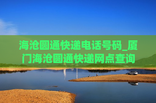 海沧圆通快递电话号码_厦门海沧圆通快递网点查询