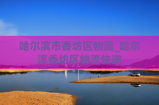 哈尔滨市香坊区物流_哈尔滨香坊区物流快递