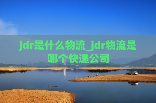 jdr是什么物流_jdr物流是哪个快递公司