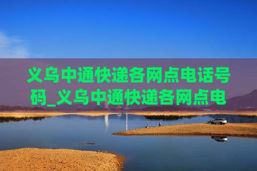 义乌中通快递各网点电话号码_义乌中通快递各网点电话