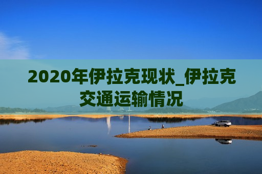 2020年伊拉克现状_伊拉克交通运输情况