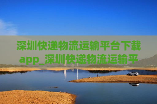 深圳快递物流运输平台下载app_深圳快递物流运输平台下载