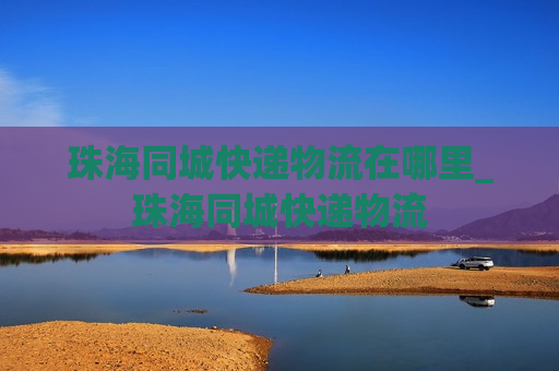 珠海同城快递物流在哪里_珠海同城快递物流