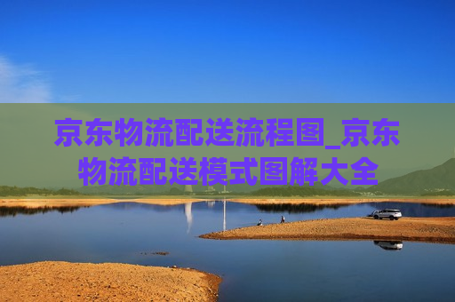 京东物流配送流程图_京东物流配送模式图解大全