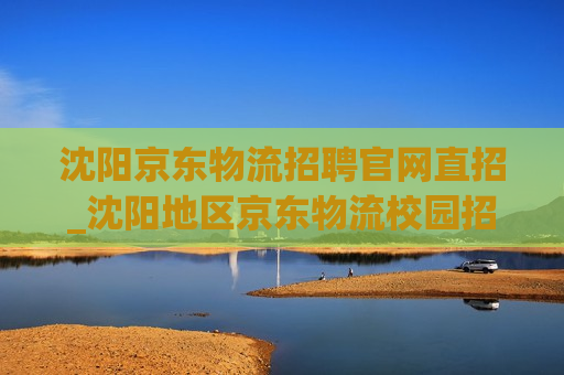 沈阳京东物流招聘官网直招_沈阳地区京东物流校园招聘