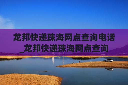 龙邦快递珠海网点查询电话_龙邦快递珠海网点查询