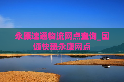 永康速通物流网点查询_国通快递永康网点