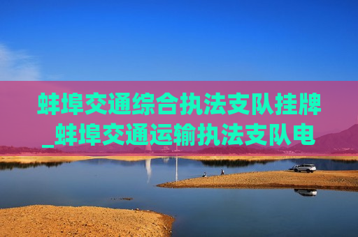 蚌埠交通综合执法支队挂牌_蚌埠交通运输执法支队电话