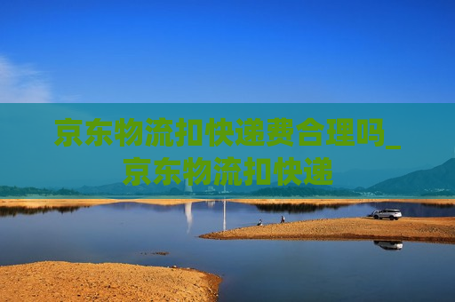 京东物流扣快递费合理吗_京东物流扣快递