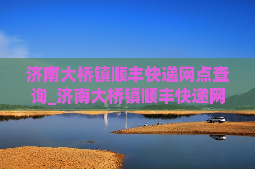 济南大桥镇顺丰快递网点查询_济南大桥镇顺丰快递网点