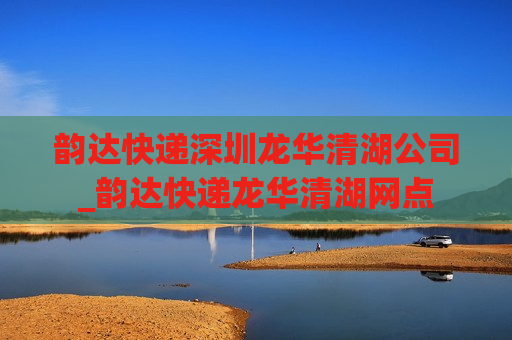 韵达快递深圳龙华清湖公司_韵达快递龙华清湖网点