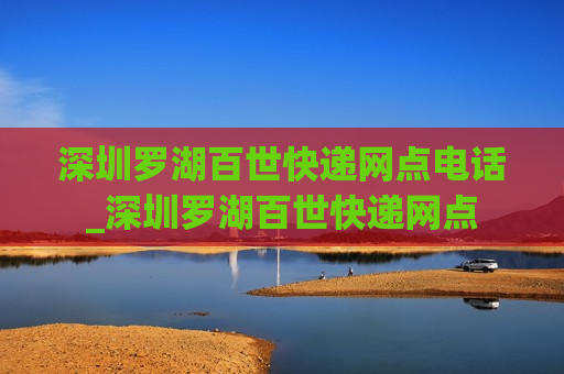 深圳罗湖百世快递网点电话_深圳罗湖百世快递网点