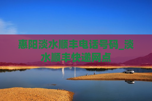 惠阳淡水顺丰电话号码_淡水顺丰快递网点