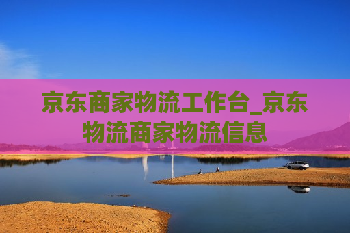 京东商家物流工作台_京东物流商家物流信息