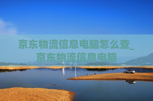 京东物流信息电脑怎么查_京东物流信息电脑