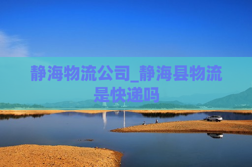 静海物流公司_静海县物流是快递吗