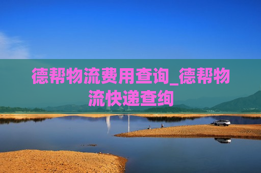 德帮物流费用查询_德帮物流快递查绚