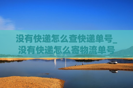 没有快递怎么查快递单号_没有快递怎么寄物流单号