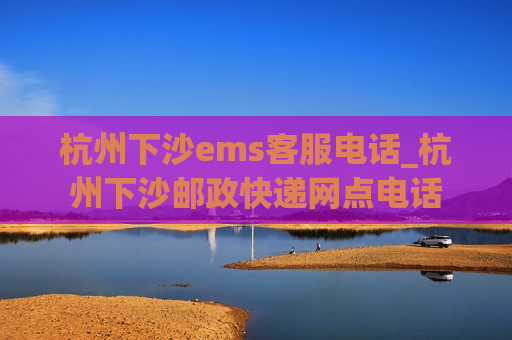 杭州下沙ems客服电话_杭州下沙邮政快递网点电话