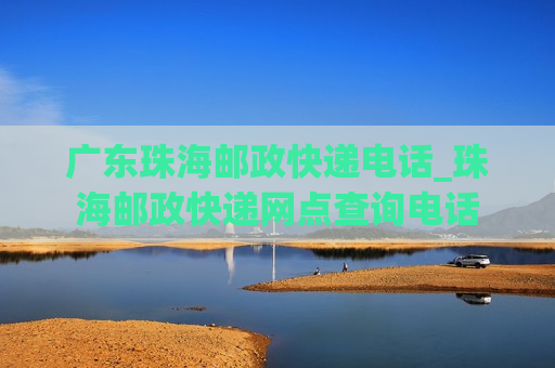 广东珠海邮政快递电话_珠海邮政快递网点查询电话