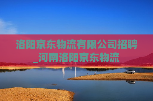 洛阳京东物流有限公司招聘_河南洛阳京东物流