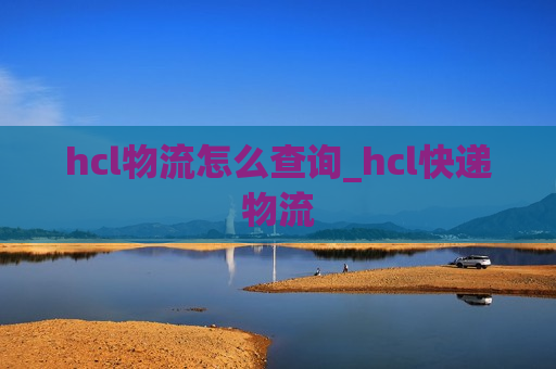 hcl物流怎么查询_hcl快递物流