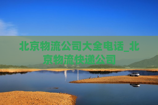 北京物流公司大全电话_北京物流快递公司