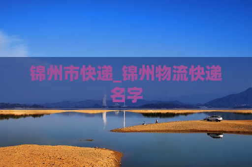 锦州市快递_锦州物流快递名字