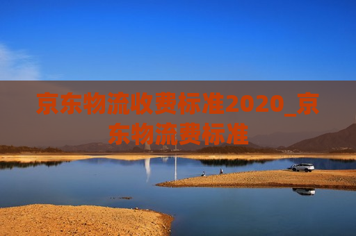 京东物流收费标准2020_京东物流费标准