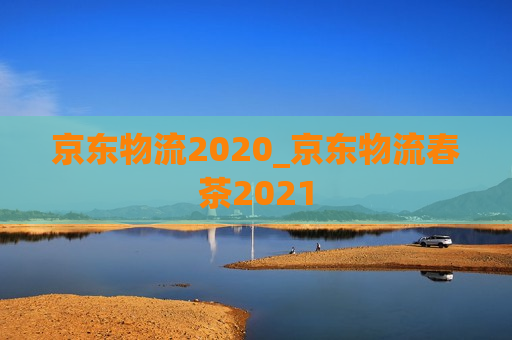 京东物流2020_京东物流春茶2021