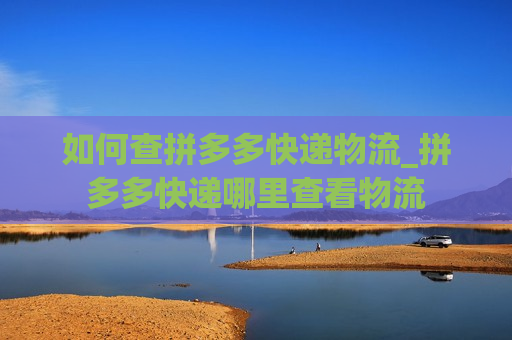 如何查拼多多快递物流_拼多多快递哪里查看物流