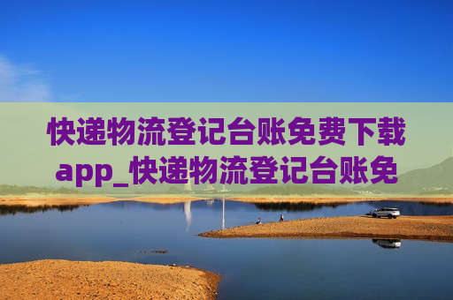 快递物流登记台账免费下载app_快递物流登记台账免费下载