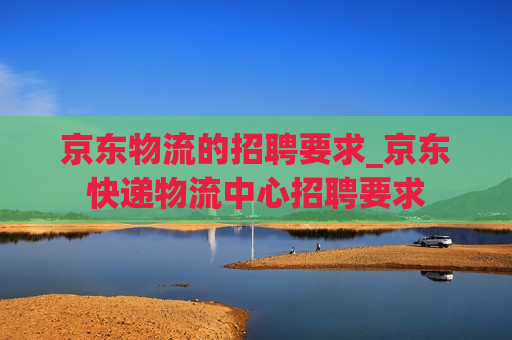 京东物流的招聘要求_京东快递物流中心招聘要求