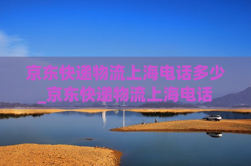 京东快递物流上海电话多少_京东快递物流上海电话