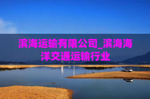 滨海运输有限公司_滨海海洋交通运输行业