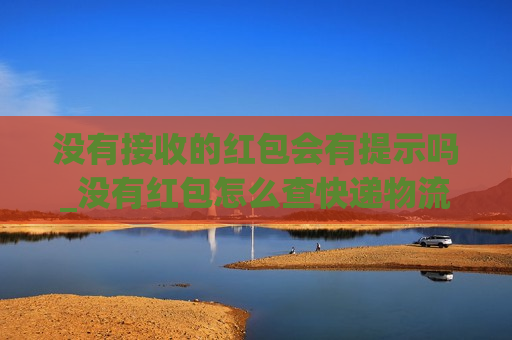 没有接收的红包会有提示吗_没有红包怎么查快递物流