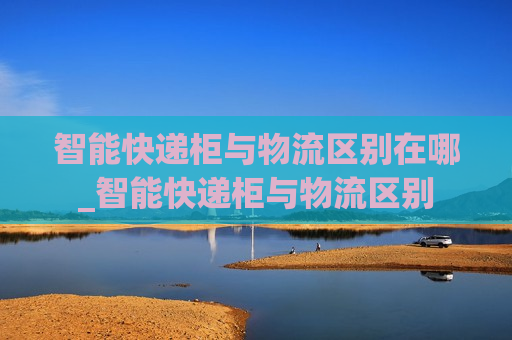 智能快递柜与物流区别在哪_智能快递柜与物流区别