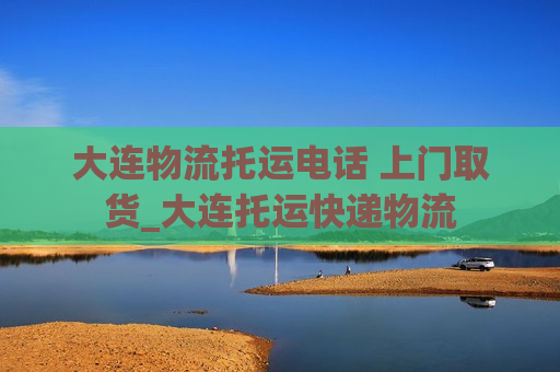 大连物流托运电话 上门取货_大连托运快递物流