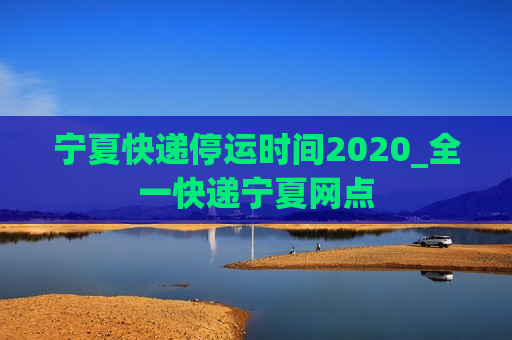 宁夏快递停运时间2020_全一快递宁夏网点