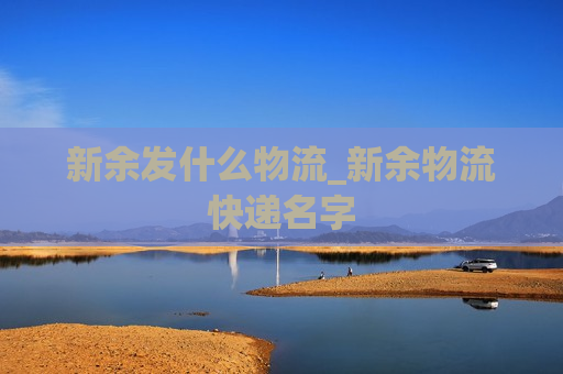 新余发什么物流_新余物流快递名字