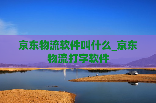 京东物流软件叫什么_京东物流打字软件