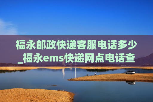 福永邮政快递客服电话多少_福永ems快递网点电话查询