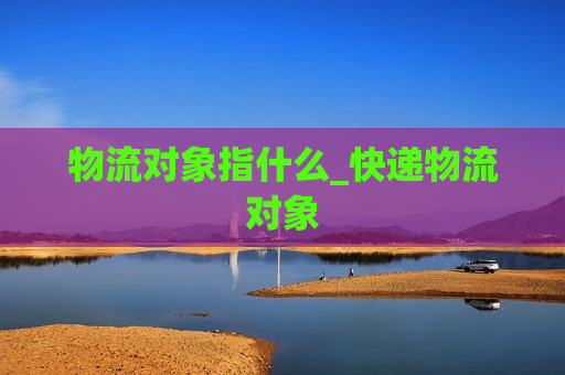 物流对象指什么_快递物流对象