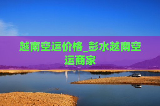 越南空运价格_彭水越南空运商家