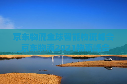 京东物流全球智能物流峰会_京东物流2021物流峰会