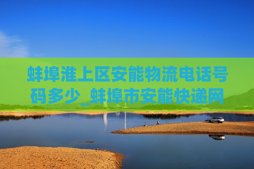 蚌埠淮上区安能物流电话号码多少_蚌埠市安能快递网点